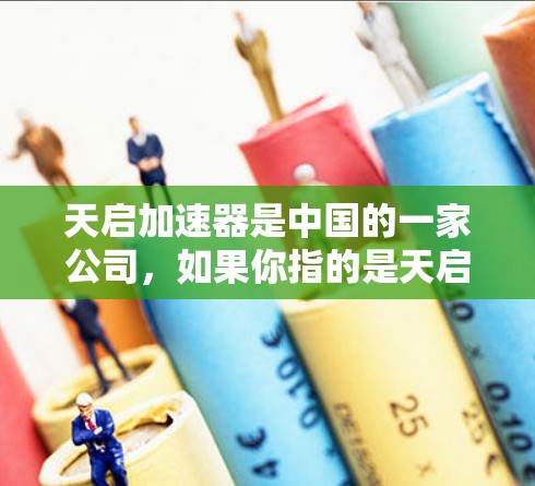 天启加速器是中国的一家公司，如果你指的是天启加速器客户端，那么它是一个专门用于加速软件和硬件资源的工具，通常用于处理加速器的缓存和缓存项。以下是关于这个客户端的一些信息