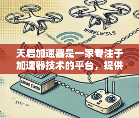 天启加速器是一家专注于加速器技术的平台，提供汽车加速器、电机加速器、电源加速器等服务。以下是关于天启加速器的详细介绍