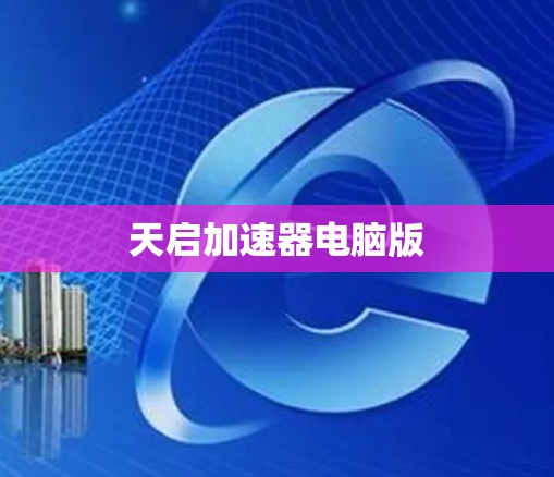 天启加速器电脑版 天启加速器电脑版