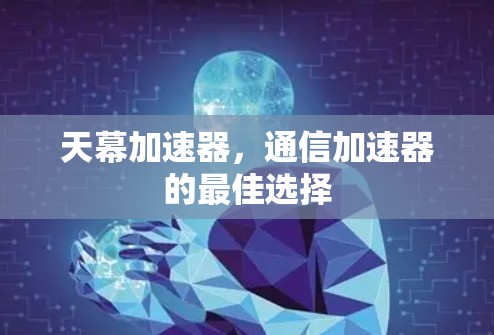 天幕加速器，通信加速器的最佳选择