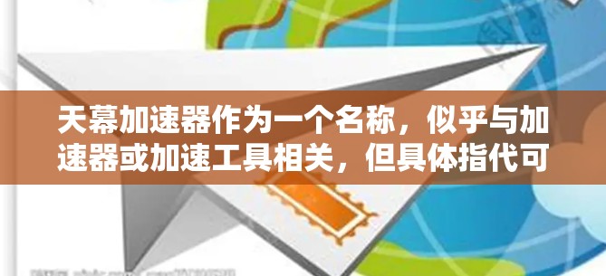 天幕加速器作为一个名称,似乎与加速器或加速工具相关,但具体指代可能因上下文而异。如果您指的是某个特定的加速器或平台,您可以在其官方网站或相关论坛找到详细信息。以下是一些可能的解释和建议 天幕加速器作为一个名称,似乎与加速器或加速工具相关,但具体指代可能因上下文而异。如果您指的是某个特定的加速器或平台,您可以在其官方网站或相关论坛找到详细信息。以下是一些可能的解释和建议