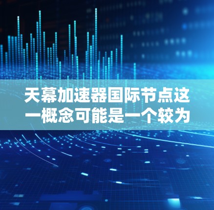 天幕加速器国际节点这一概念可能是一个较为模糊或特定领域的术语，具体含义可能因地区和时间而异。以下是一些可能的解释和扩展