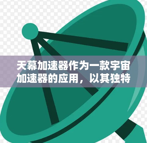 天幕加速器作为一款宇宙加速器的应用，以其独特的加速效果和丰富的功能而闻名。以下是对该PC端的详细分析