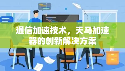 通信加速技术，天马加速器的创新解决方案