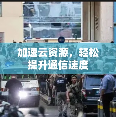 加速云资源,轻松提升通信速度 加速云资源,轻松提升通信速度