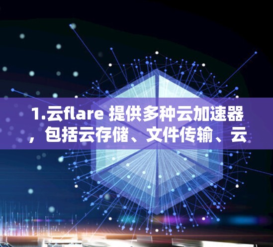 1.云flare 提供多种云加速器，包括云存储、文件传输、云资源访问等