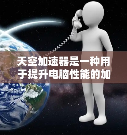 天空加速器是一种用于提升电脑性能的加速工具，通常用于处理任务和数据的加速。安装加速器的方法通常分为几个步骤，具体操作可能因加速器的版本和安装平台而异。以下是常见的加速器安装方法