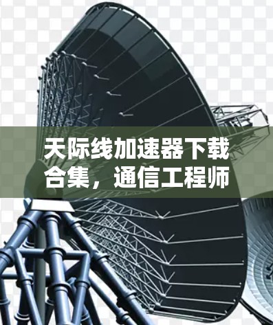 天际线加速器下载合集，通信工程师必用加速器下载