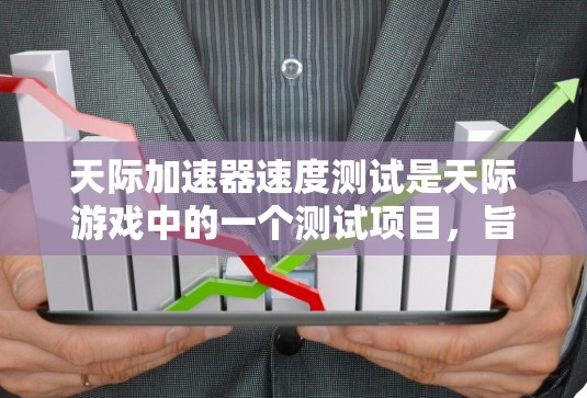 天际加速器速度测试是天际游戏中的一个测试项目，旨在评估玩家在使用天际加速器后，移动速度是否提升了。以下是对此问题的详细分析