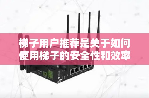 梯子用户推荐是关于如何使用梯子的安全性和效率问题，通常涉及以下几个方面