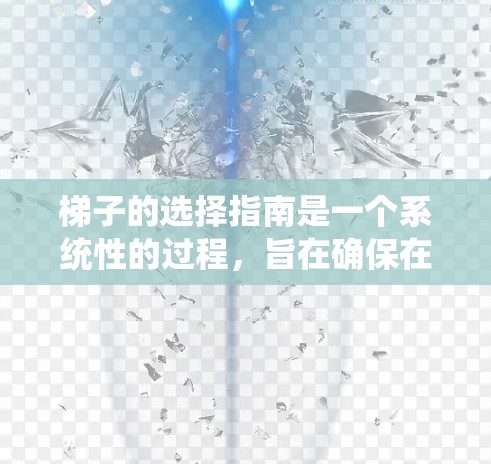 梯子的选择指南是一个系统性的过程,旨在确保在不同的使用场景下,梯子既安全又高效。以下是一个结构化的指南,帮助您选择和使用梯子 梯子的选择指南是一个系统性的过程,旨在确保在不同的使用场景下,梯子既安全又高效。以下是一个结构化的指南,帮助您选择和使用梯子