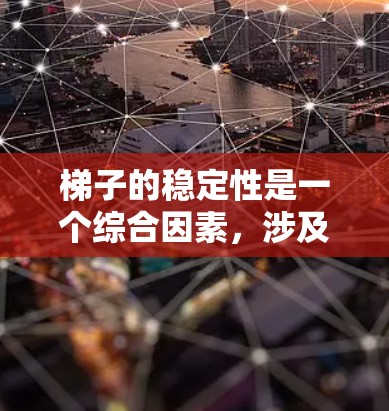 梯子的稳定性是一个综合因素，涉及多个方面来确保其在使用过程中不会滑动或滑落。以下是详细的总结