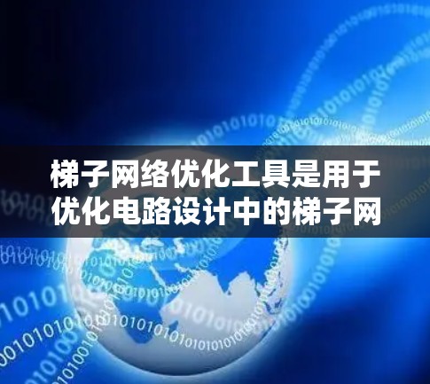 梯子网络优化工具是用于优化电路设计中的梯子网络，提高其性能的工具。以下是对这些工具的详细介绍