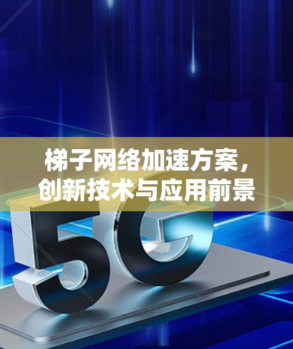 梯子网络加速方案，创新技术与应用前景