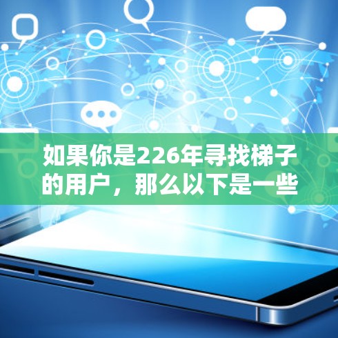 如果你是226年寻找梯子的用户，那么以下是一些推荐的梯子品牌和类型，帮助你更好地选择