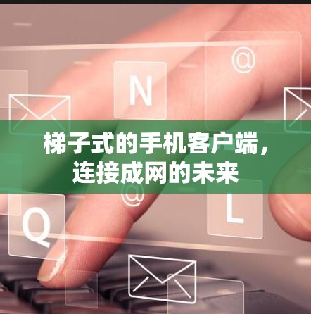 梯子式的手机客户端，连接成网的未来