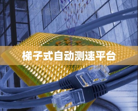 梯子式自动测速平台 梯子式自动测速平台