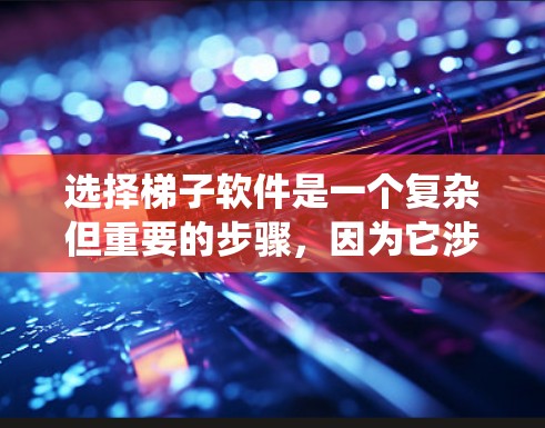 选择梯子软件是一个复杂但重要的步骤，因为它涉及到系统管理、权限控制和数据备份等关键功能。以下是一个系统化的指南，帮助你选择适合自己的梯子软件