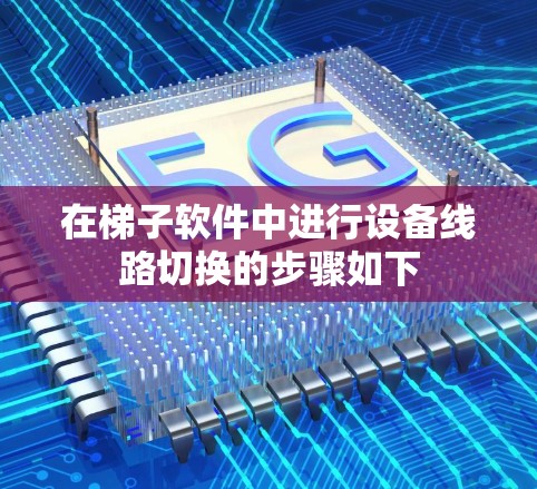 在梯子软件中进行设备线路切换的步骤如下