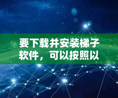 要下载并安装梯子软件，可以按照以下步骤进行