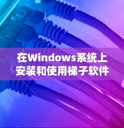 在Windows系统上安装和使用梯子软件（如Gradle）是一个非常实用的构建工具。以下是一个详细的步骤指南，帮助您顺利安装和使用梯子软件