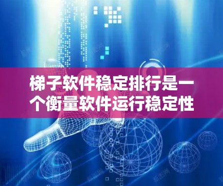 梯子软件稳定排行是一个衡量软件运行稳定性的指标,通常用于评估软件的稳定性和性能。以下是关于梯子软件稳定排行的详细分析 梯子软件稳定排行是一个衡量软件运行稳定性的指标,通常用于评估软件的稳定性和性能。以下是关于梯子软件稳定排行的详细分析