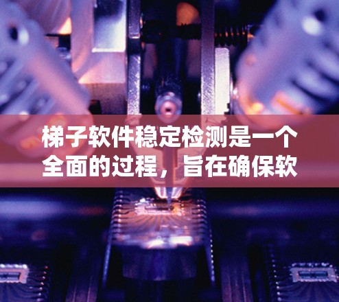 梯子软件稳定检测是一个全面的过程，旨在确保软件运行稳定。以下是一个结构化的指南，帮助您系统地进行梯子软件的稳定性检测