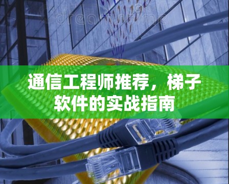 通信工程师推荐，梯子软件的实战指南
