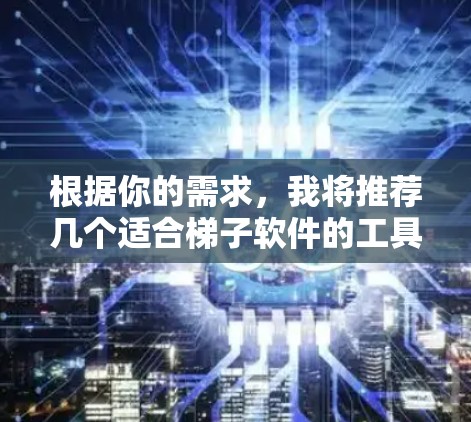 根据你的需求,我将推荐几个适合梯子软件的工具,并根据你的使用习惯和需求进行推荐 根据你的需求,我将推荐几个适合梯子软件的工具,并根据你的使用习惯和需求进行推荐