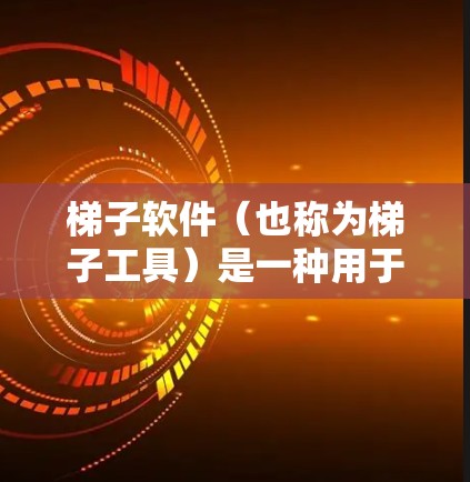 梯子软件（也称为梯子工具）是一种用于构建项目或容器的工具，主要用于管理项目文件、资源和依赖关系。梯子软件有很多种类，根据需求和功能的不同，可以选择不同的工具。以下是几种常见的梯子软件推荐和一些关键点