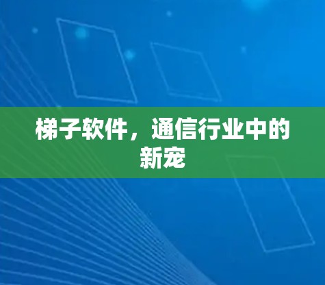 梯子软件，通信行业中的新宠