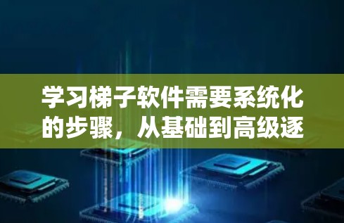 学习梯子软件需要系统化的步骤，从基础到高级逐步进行。以下是详细的步骤指南