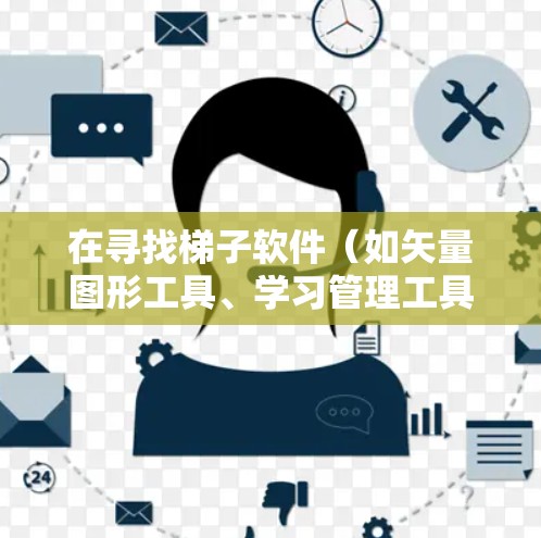 在寻找梯子软件（如矢量图形工具、学习管理工具、数学工具等）时，可以选择以下推荐，这些工具在特定领域特别受欢迎，适用于设计、学习、教育或图形设计