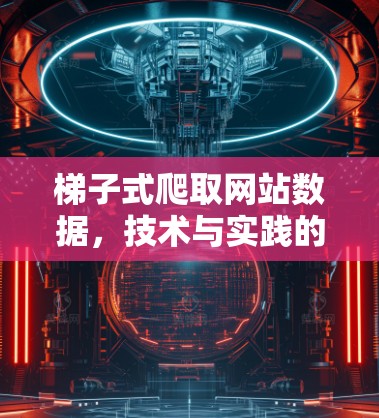 梯子式爬取网站数据，技术与实践的完美结合