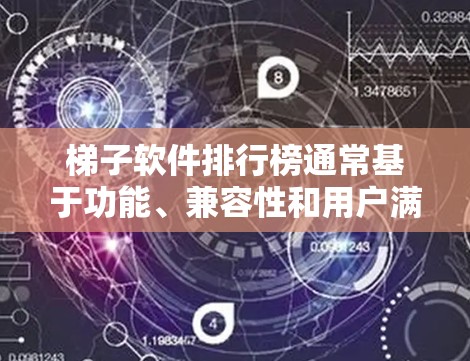 梯子软件排行榜通常基于功能、兼容性和用户满意度来排序。以下是一些常见的梯子软件，并根据其特点进行简要介绍