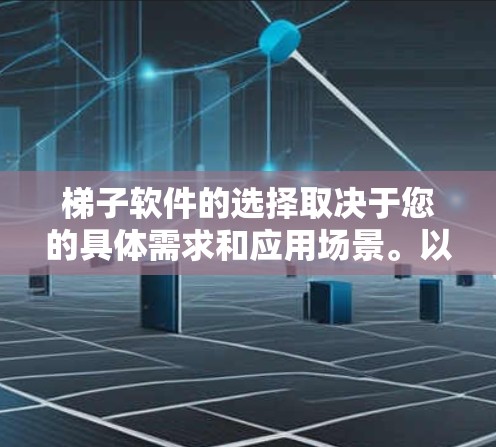 梯子软件的选择取决于您的具体需求和应用场景。以下是几个常见的梯子软件及其适用场景