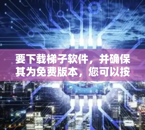 要下载梯子软件，并确保其为免费版本，您可以按照以下步骤进行