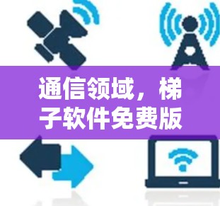 通信领域，梯子软件免费版全面解析