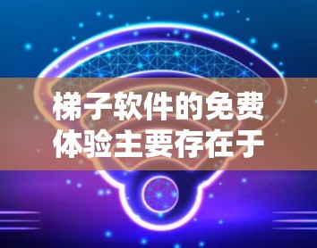 梯子软件的免费体验主要存在于以下几个平台