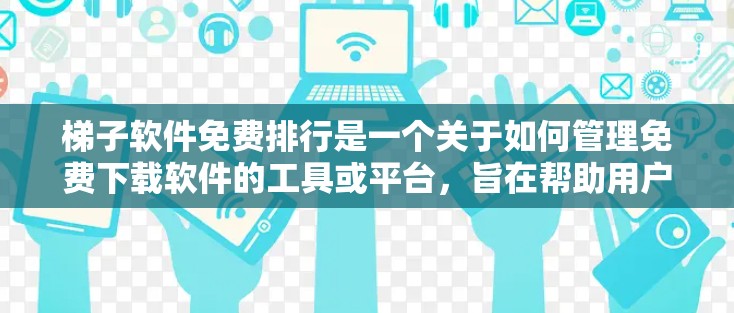 梯子软件免费排行是一个关于如何管理免费下载软件的工具或平台，旨在帮助用户高效管理他们的下载列表。以下是对梯子软件免费排行的详细解答