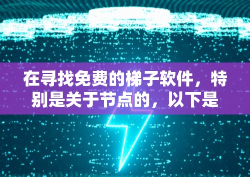 在寻找免费的梯子软件，特别是关于节点的，以下是一些推荐