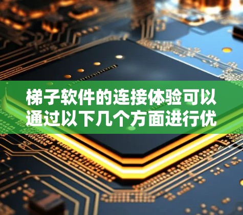梯子软件的连接体验可以通过以下几个方面进行优化，以确保其高效、安全、易用和用户友好