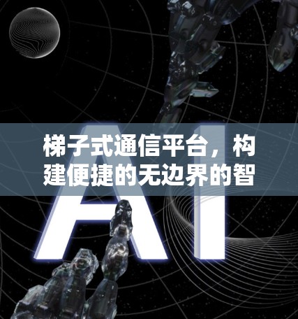 梯子式通信平台，构建便捷的无边界的智能时代体验