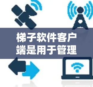 梯子软件客户端是用于管理梯子软件的本地计算机软件的工具，主要包括登录界面、用户管理功能和设置工具。以下是使用梯子软件客户端的步骤和步骤说明