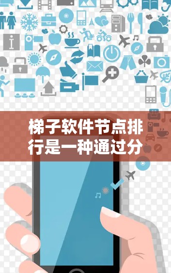 梯子软件节点排行是一种通过分层管理软件功能和用途的方法,通常由梯子节点排列组合而成。以下是对该主题的逐步解释和总结 梯子软件节点排行是一种通过分层管理软件功能和用途的方法,通常由梯子节点排列组合而成。以下是对该主题的逐步解释和总结