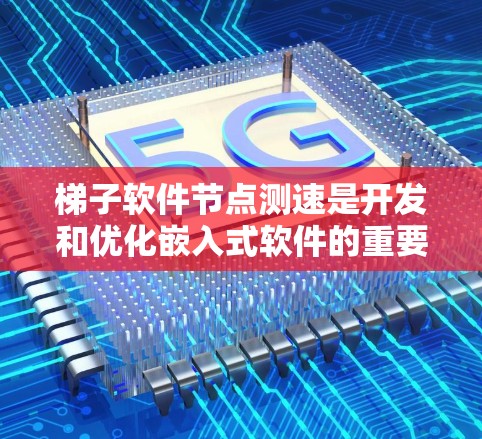 梯子软件节点测速是开发和优化嵌入式软件的重要工具，通过测试节点的性能指标来评估和改进代码。以下是对梯子软件节点测速的详细指南