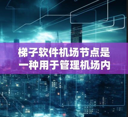 梯子软件机场节点是一种用于管理机场内部节点的软件工具，旨在优化机场网络、资源分配和设备管理。以下是梯子软件机场节点的详细说明