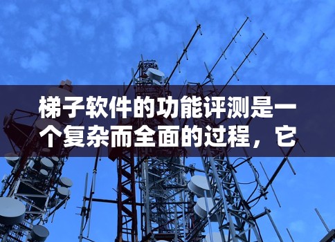 梯子软件的功能评测是一个复杂而全面的过程，它涉及到软件的功能、性能、易用性等多个维度的分析。为了撰写一篇详尽且有深度的文章，我将按照以下结构进行组织