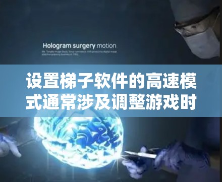 设置梯子软件的高速模式通常涉及调整游戏时长、缓存和内存管理。以下是详细的步骤指南