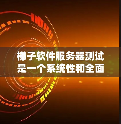 梯子软件服务器测试是一个系统性和全面性的测试过程，旨在确保梯子软件在服务器环境下的稳定性和功能正确性。以下是详细的步骤指南